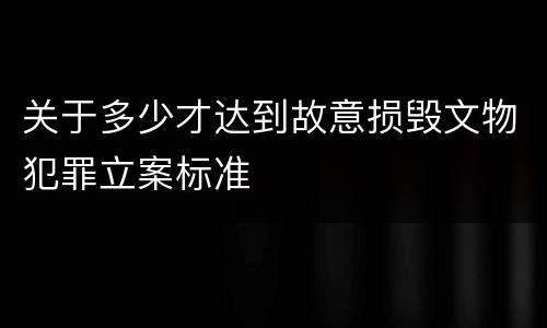 关于多少才达到故意损毁文物犯罪立案标准