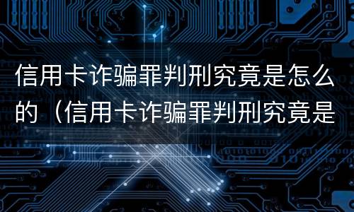 信用卡诈骗罪判刑究竟是怎么的（信用卡诈骗罪判刑究竟是怎么的呢）