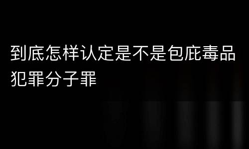 到底怎样认定是不是包庇毒品犯罪分子罪