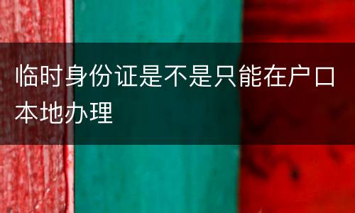 临时身份证是不是只能在户口本地办理