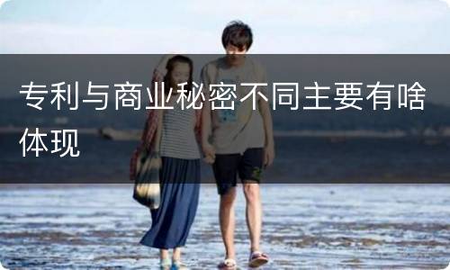 专利与商业秘密不同主要有啥体现