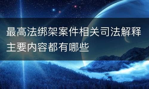 最高法绑架案件相关司法解释主要内容都有哪些