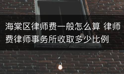 海棠区律师费一般怎么算 律师费律师事务所收取多少比例