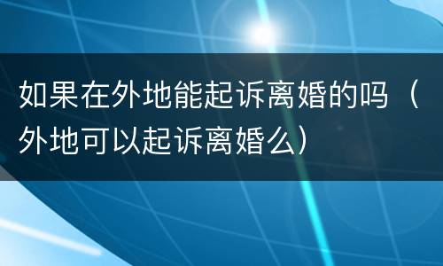 如果在外地能起诉离婚的吗（外地可以起诉离婚么）