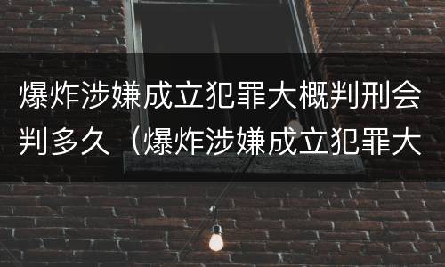 爆炸涉嫌成立犯罪大概判刑会判多久（爆炸涉嫌成立犯罪大概判刑会判多久呢）