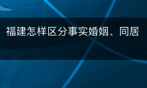 福建怎样区分事实婚姻、同居