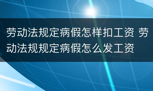 劳动法规定病假怎样扣工资 劳动法规规定病假怎么发工资