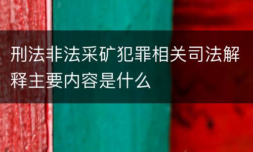 刑法非法采矿犯罪相关司法解释主要内容是什么