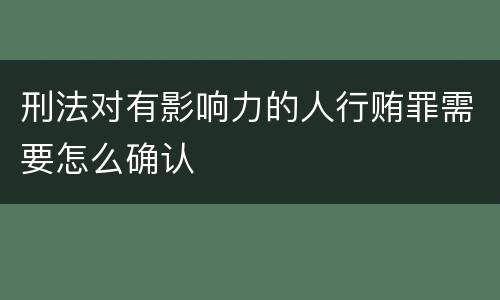 刑法对有影响力的人行贿罪需要怎么确认