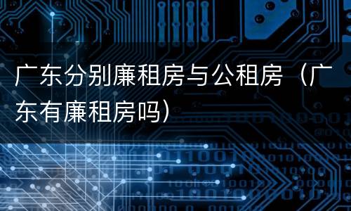 广东分别廉租房与公租房（广东有廉租房吗）