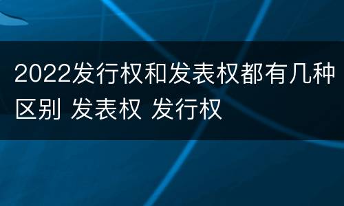 2022发行权和发表权都有几种区别 发表权 发行权