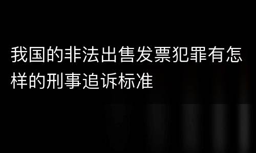 我国的非法出售发票犯罪有怎样的刑事追诉标准