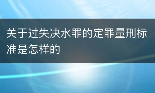 关于过失决水罪的定罪量刑标准是怎样的