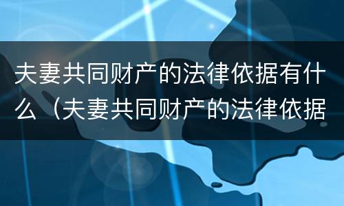 夫妻共同财产的法律依据有什么（夫妻共同财产的法律依据有什么规定）