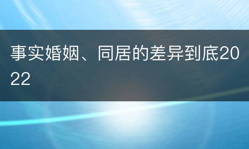 事实婚姻、同居的差异到底2022