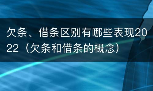 欠条、借条区别有哪些表现2022（欠条和借条的概念）