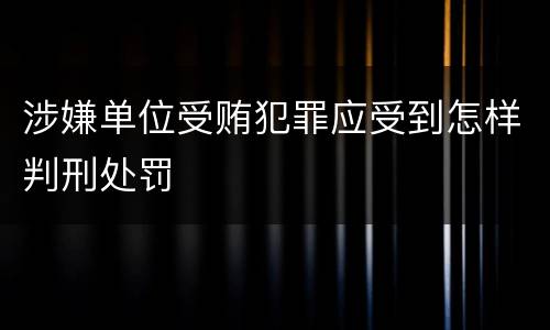 涉嫌单位受贿犯罪应受到怎样判刑处罚