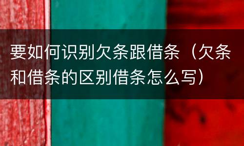 要如何识别欠条跟借条（欠条和借条的区别借条怎么写）