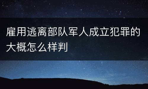 雇用逃离部队军人成立犯罪的大概怎么样判