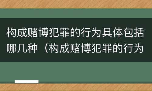 构成赌博犯罪的行为具体包括哪几种（构成赌博犯罪的行为具体包括哪几种情形）