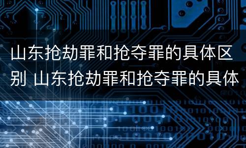 山东抢劫罪和抢夺罪的具体区别 山东抢劫罪和抢夺罪的具体区别在哪