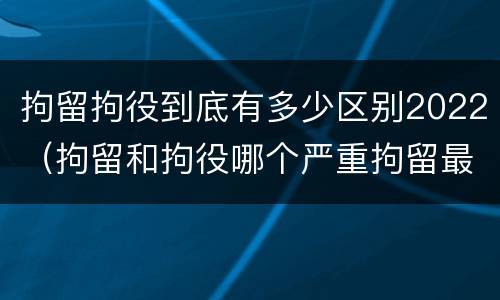 拘留拘役到底有多少区别2022（拘留和拘役哪个严重拘留最多多少天）