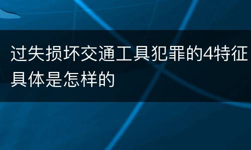 过失损坏交通工具犯罪的4特征具体是怎样的