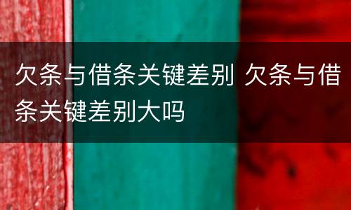 欠条与借条关键差别 欠条与借条关键差别大吗