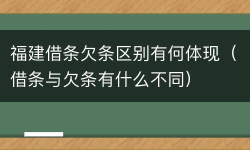 福建借条欠条区别有何体现（借条与欠条有什么不同）