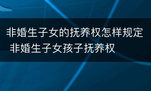 非婚生子女的抚养权怎样规定 非婚生子女孩子抚养权