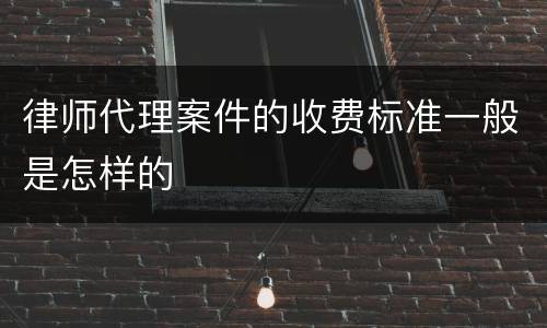 律师代理案件的收费标准一般是怎样的