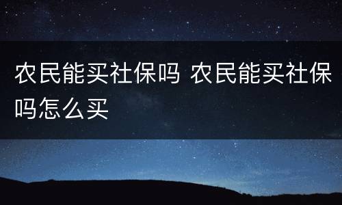 农民能买社保吗 农民能买社保吗怎么买