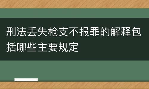 刑法丢失枪支不报罪的解释包括哪些主要规定