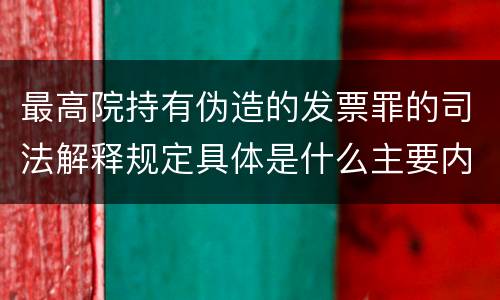 最高院持有伪造的发票罪的司法解释规定具体是什么主要内容