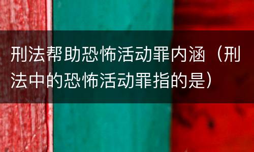 刑法帮助恐怖活动罪内涵（刑法中的恐怖活动罪指的是）