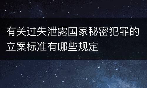 有关过失泄露国家秘密犯罪的立案标准有哪些规定