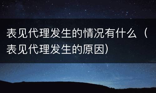 表见代理发生的情况有什么（表见代理发生的原因）