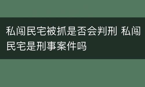 私闯民宅被抓是否会判刑 私闯民宅是刑事案件吗