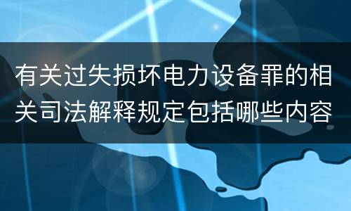 有关过失损坏电力设备罪的相关司法解释规定包括哪些内容