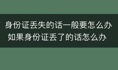 身份证丢失的话一般要怎么办 如果身份证丢了的话怎么办