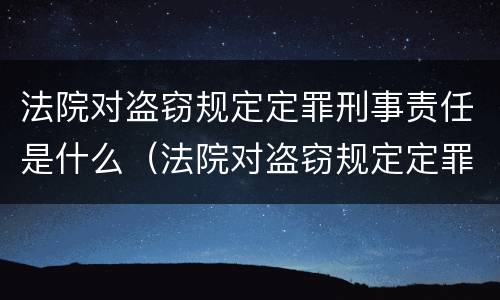 法院对盗窃规定定罪刑事责任是什么（法院对盗窃规定定罪刑事责任是什么意思）