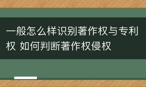 一般怎么样识别著作权与专利权 如何判断著作权侵权