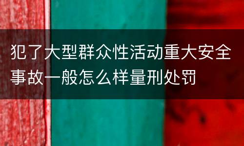 犯了大型群众性活动重大安全事故一般怎么样量刑处罚