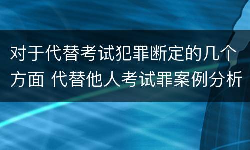 对于代替考试犯罪断定的几个方面 代替他人考试罪案例分析