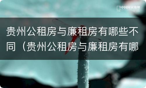 贵州公租房与廉租房有哪些不同（贵州公租房与廉租房有哪些不同呢）