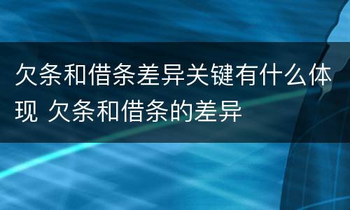 欠条和借条差异关键有什么体现 欠条和借条的差异