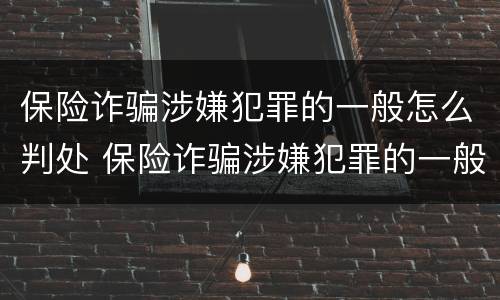 保险诈骗涉嫌犯罪的一般怎么判处 保险诈骗涉嫌犯罪的一般怎么判处呢