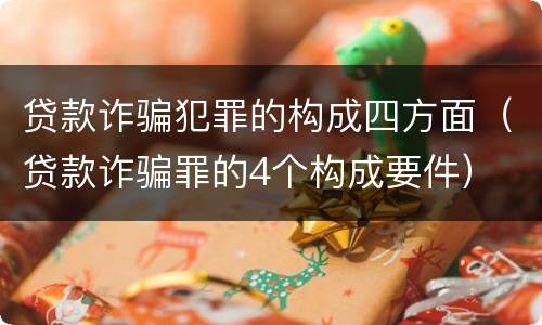 贷款诈骗犯罪的构成四方面（贷款诈骗罪的4个构成要件）