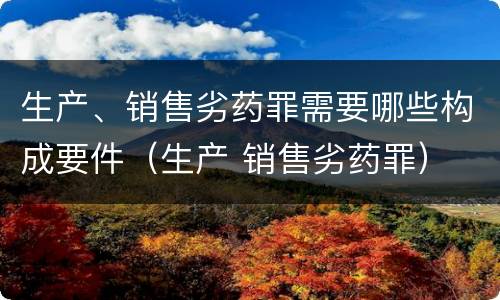 生产、销售劣药罪需要哪些构成要件（生产 销售劣药罪）