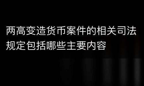 两高变造货币案件的相关司法规定包括哪些主要内容